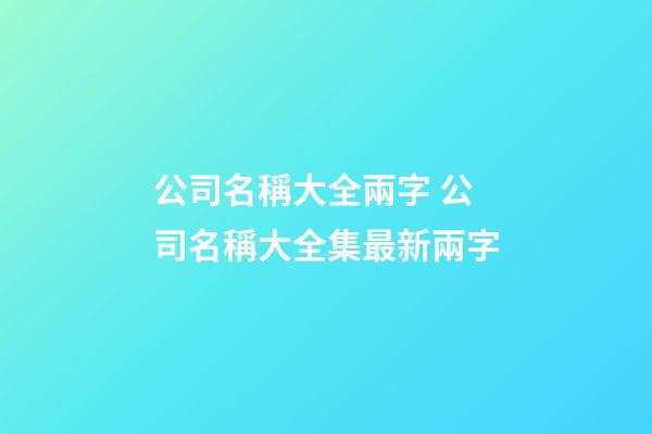 公司名稱大全兩字 公司名稱大全集最新兩字-第1張-公司起名-玄機派
